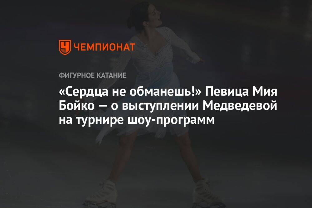 «Сердца не обманешь!» Певица Мия Бойко — о выступлении Медведевой на турнире шоу-программ