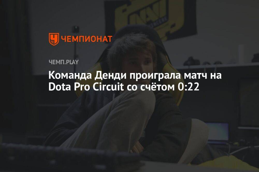 Команда Денди проиграла матч на Dota Pro Circuit со счётом 0:22