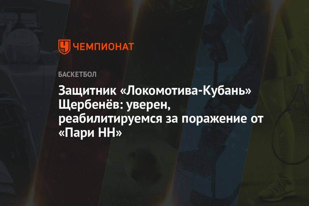 Защитник «Локомотива-Кубань» Щербенёв: уверен, реабилитируемся за поражение от «Пари НН»
