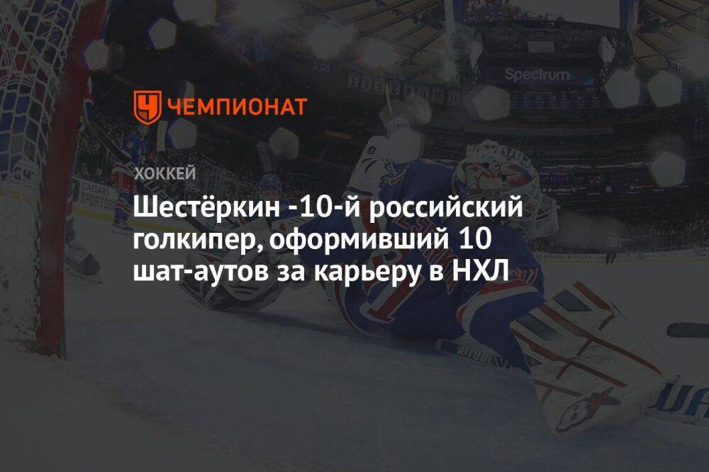 Шестёркин -10-й российский голкипер, оформивший 10 шат-аутов за карьеру в НХЛ