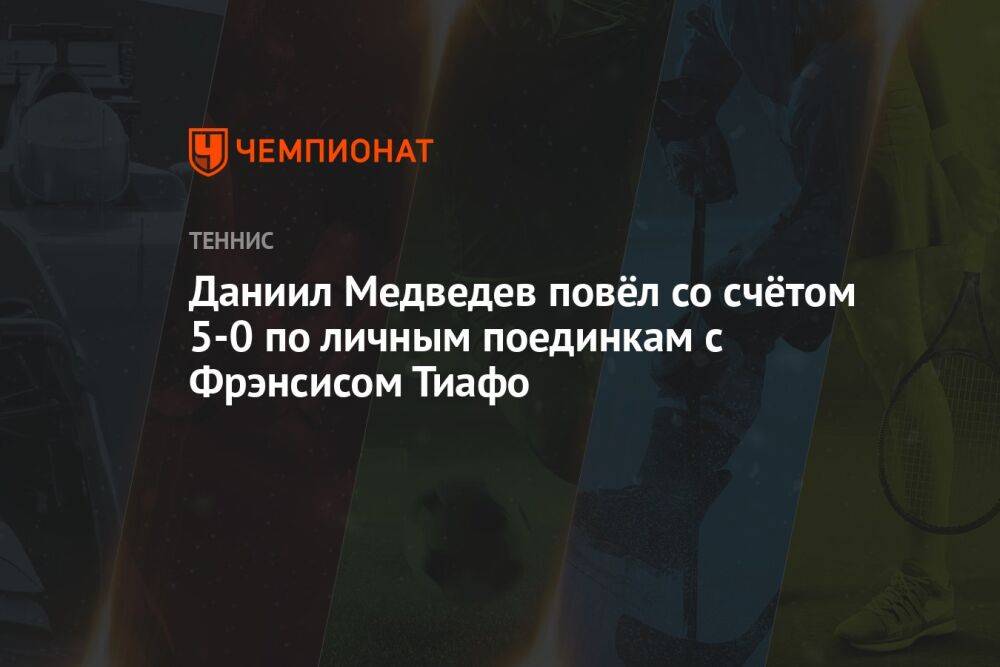Даниил Медведев повёл со счётом 5-0 в личных поединках с Фрэнсисом Тиафо