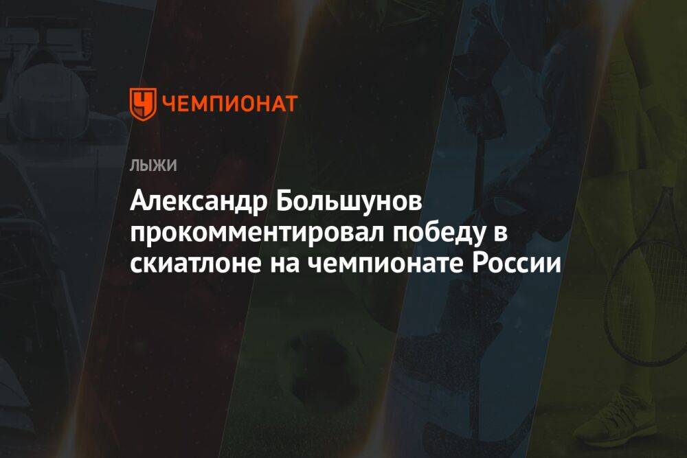 Александр Большунов прокомментировал победу в скиатлоне на чемпионате России