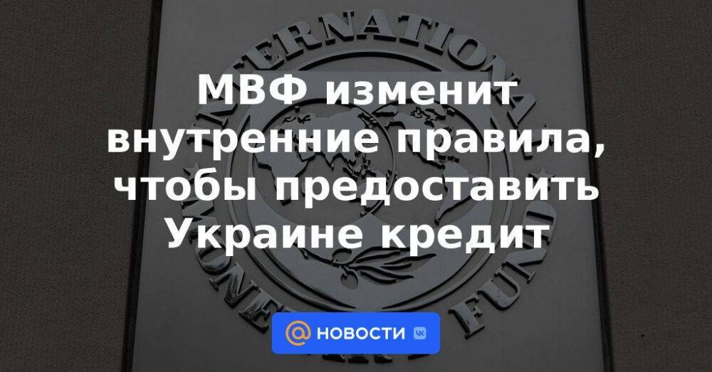 МВФ изменит внутренние правила, чтобы предоставить Украине кредит