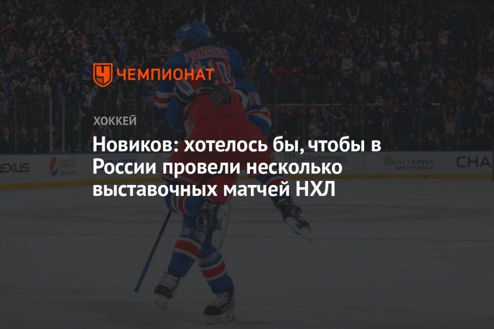 Новиков: хотелось бы, чтобы в России провели несколько выставочных матчей НХЛ