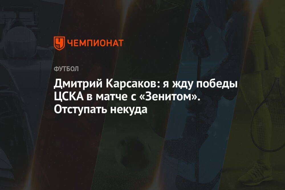 Дмитрий Карсаков: я жду победы ЦСКА в матче с «Зенитом». Отступать некуда