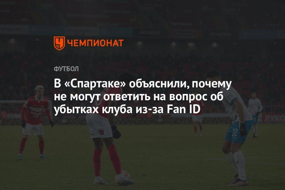 В «Спартаке» объяснили, почему не могут ответить на вопрос об убытках клуба из-за Fan ID
