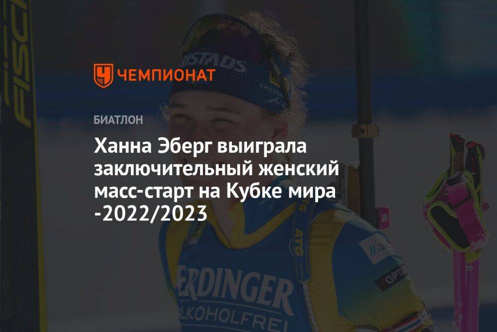 Ханна Эберг выиграла заключительный женский масс-старт на Кубке мира -2022/2023