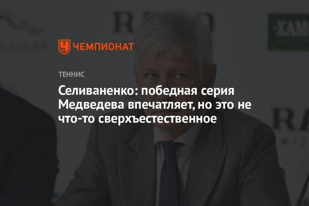 Селиваненко: победная серия Медведева впечатляет, но это не что-то сверхъестественное