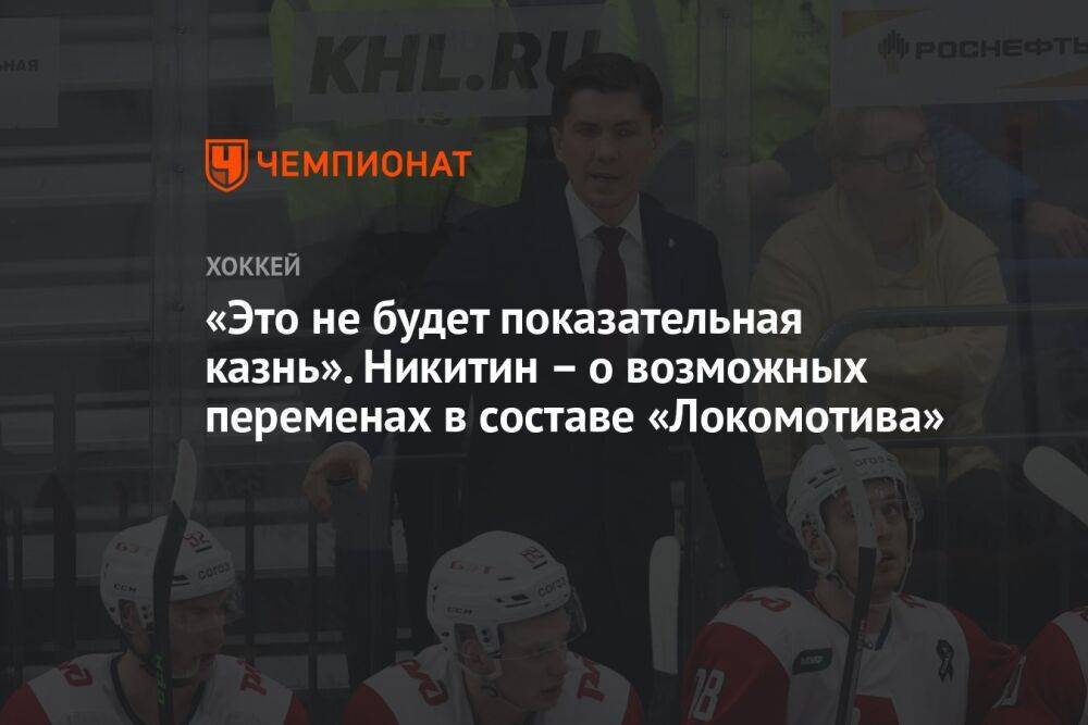 «Это не будет показательная казнь». Никитин – о возможных переменах в составе «Локомотива»