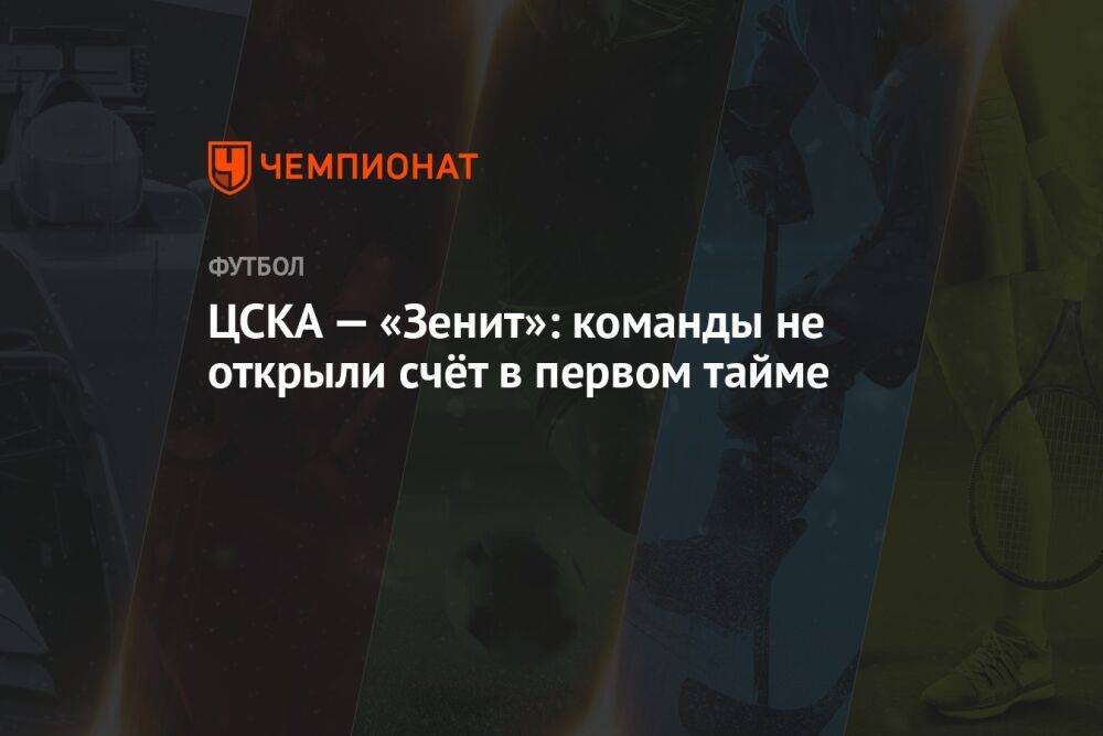 ЦСКА — «Зенит»: команды не открыли счёт в первом тайме