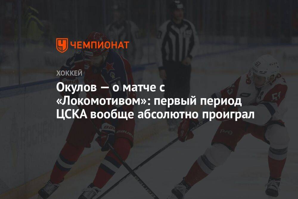 Окулов — о матче с «Локомотивом»: первый период ЦСКА вообще абсолютно проиграл