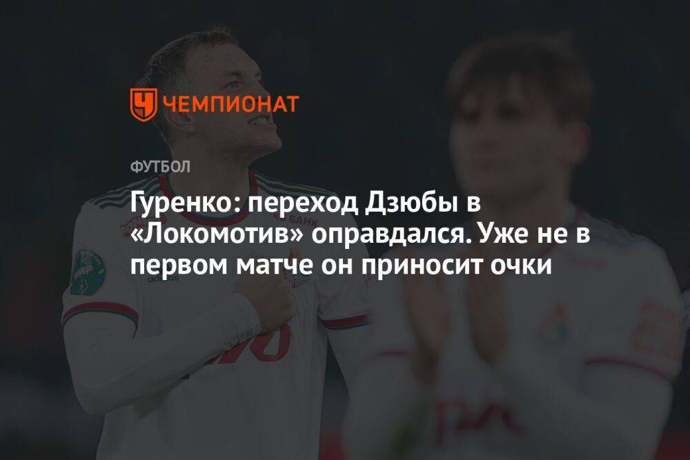Гуренко: переход Дзюбы в «Локомотив» оправдался. Уже не в первом матче он приносит очки