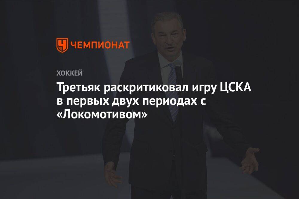 Третьяк раскритиковал игру ЦСКА в первых двух периодах с «Локомотивом»