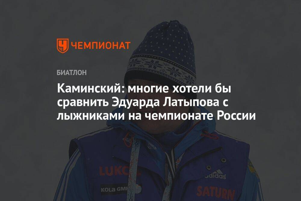 Каминский: многие хотели бы сравнить Эдуарда Латыпова с лыжниками на чемпионате России