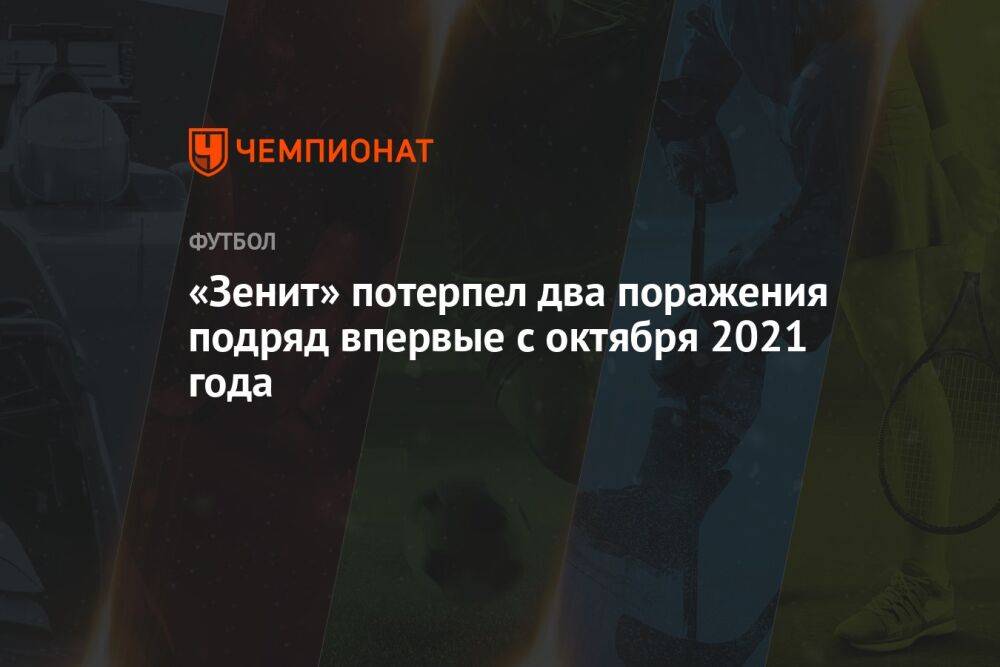 «Зенит» потерпел два поражения подряд впервые с октября 2021 года