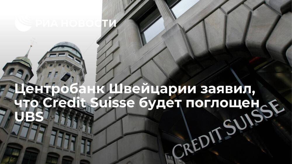 Центробанк Швейцарии: оказавшийся в кризисной ситуации Credit Suisse будет поглощен UBS
