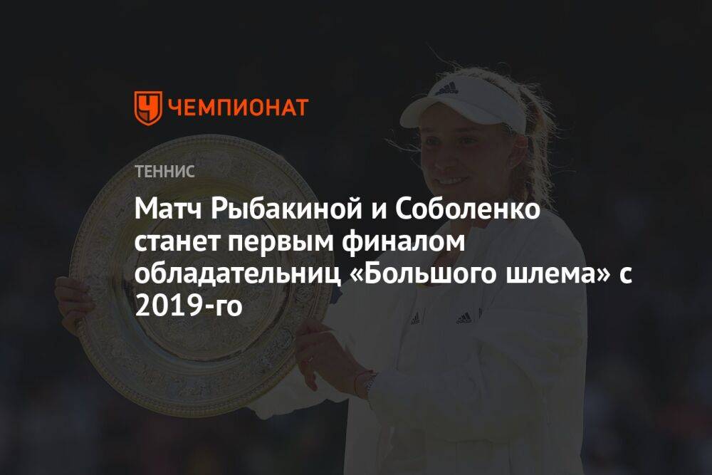 Матч Рыбакиной и Соболенко станет первым финалом обладательниц «Большого шлема» с 2019-го