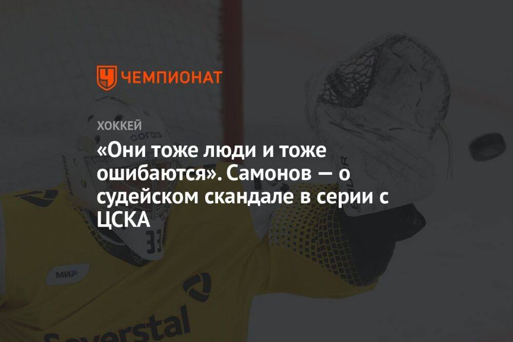 «Они тоже люди и тоже ошибаются». Самонов — о судейском скандале в серии с ЦСКА