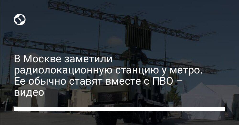 В Москве заметили радиолокационную станцию у метро. Ее обычно ставят вместе с ПВО – видео