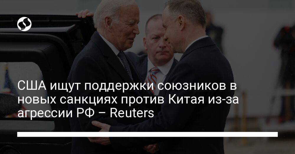 США ищут поддержки союзников в новых санкциях против Китая из-за агрессии РФ – Reuters