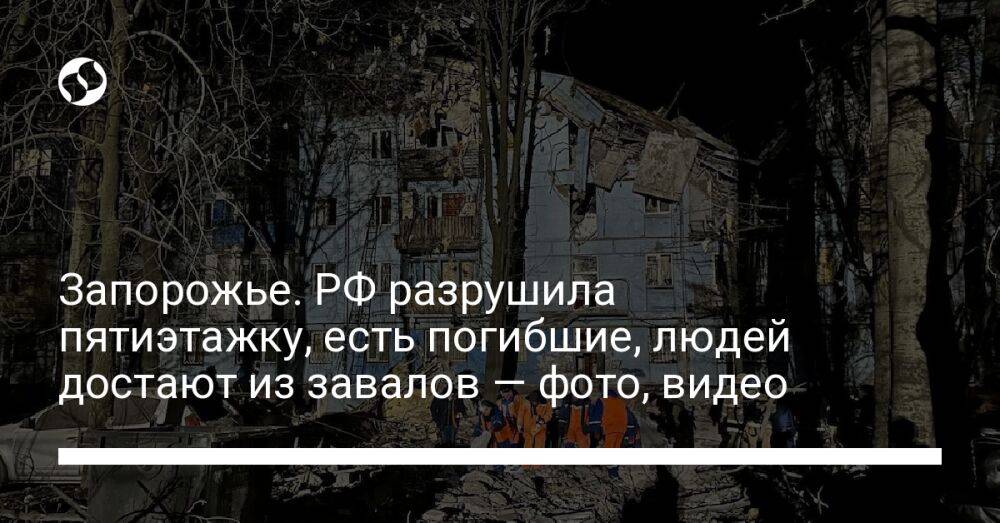 Запорожье. РФ разрушила пятиэтажку, есть погибшие, людей достают из завалов — фото, видео