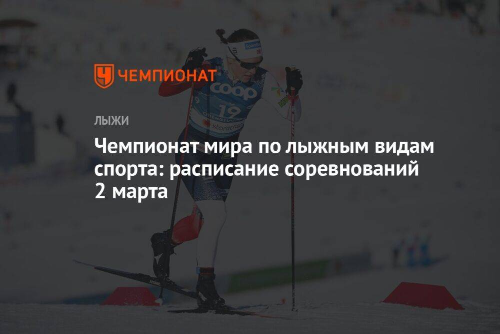 Чемпионат мира по лыжным видам спорта: расписание соревнований 2 марта