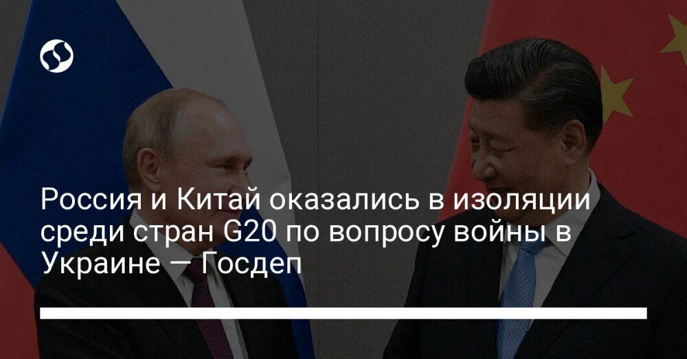 Россия и Китай оказались в изоляции среди стран G20 по вопросу войны в Украине — Госдеп