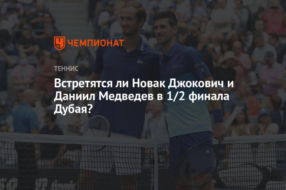 Встретятся ли Новак Джокович и Даниил Медведев в 1/2 финала Дубая?