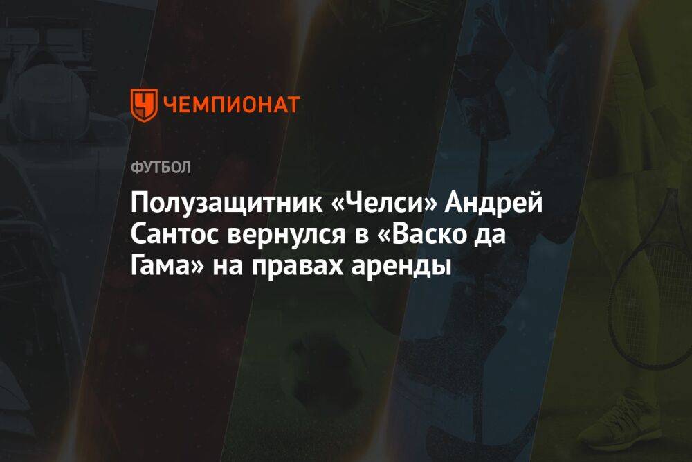 Полузащитник «Челси» Андрей Сантос вернулся в «Васко да Гама» на правах аренды
