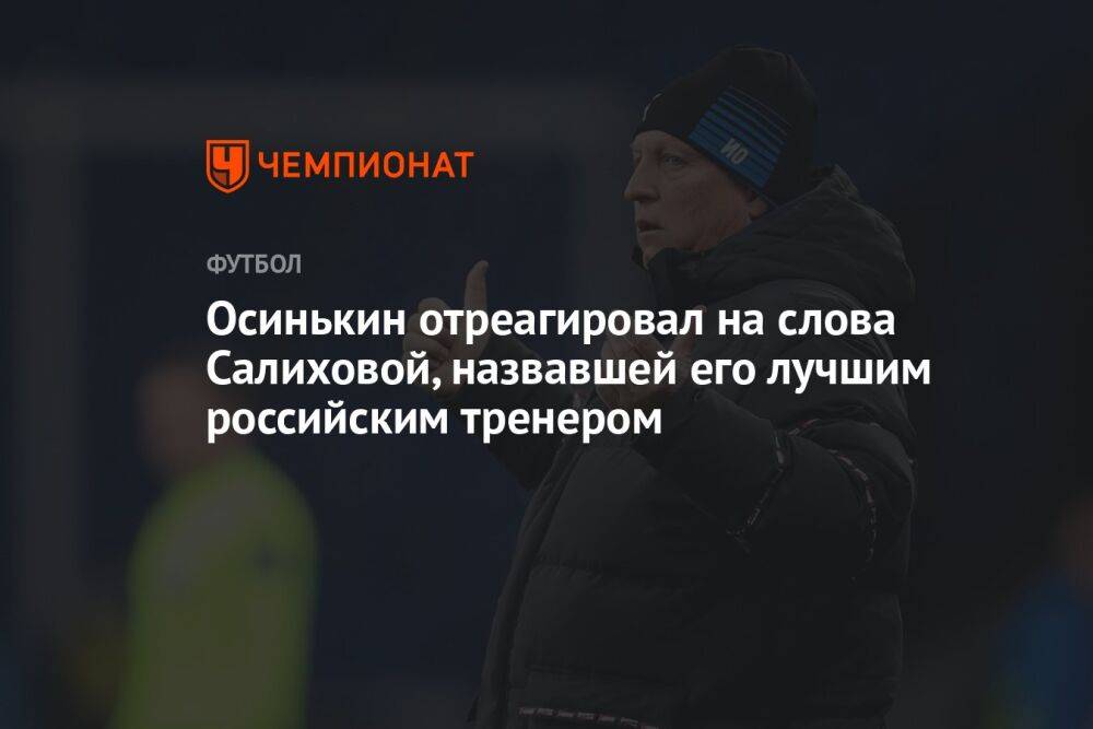 Осинькин отреагировал на слова Салиховой, назвавшей его лучшим российским тренером