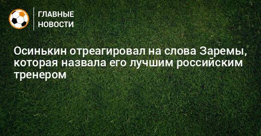 Осинькин отреагировал на слова Заремы, которая назвала его лучшим российским тренером