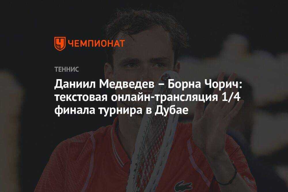 Даниил Медведев – Борна Чорич: текстовая онлайн-трансляция 1/4 финала турнира в Дубае