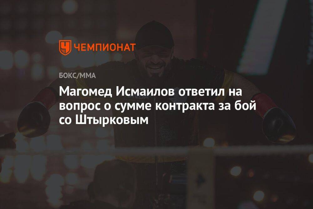 Магомед Исмаилов ответил на вопрос о сумме контракта за бой со Штырковым