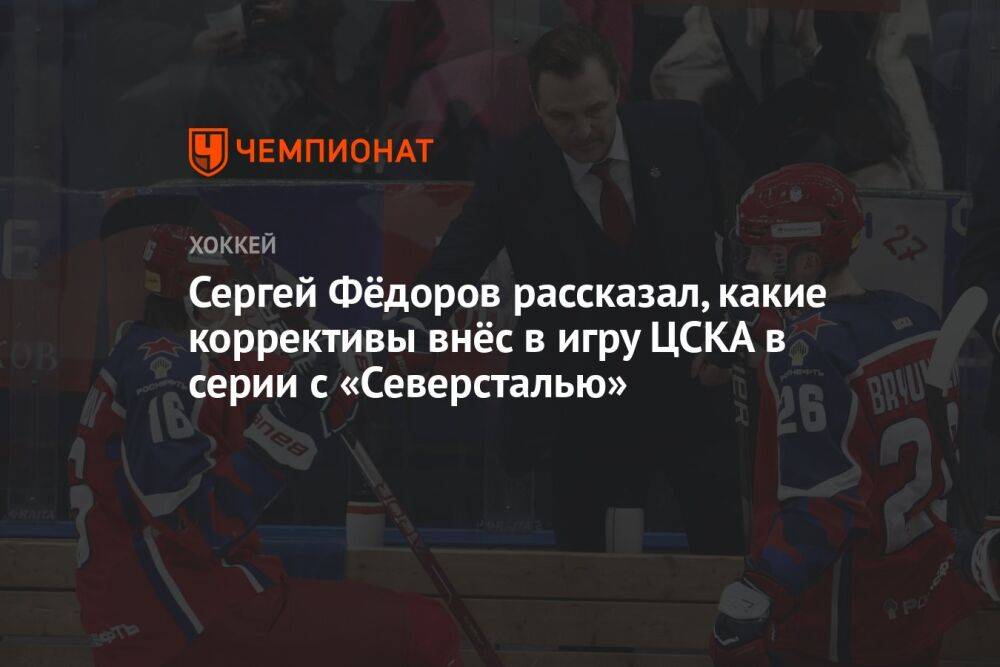 Сергей Фёдоров рассказал, какие коррективы внёс в игру ЦСКА в серии с «Северсталью»
