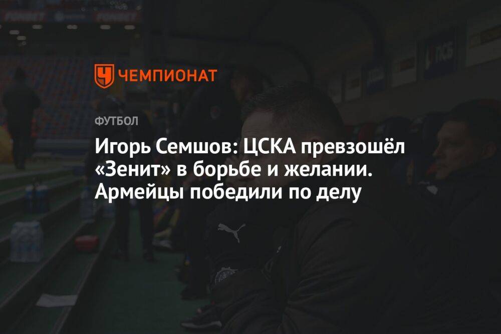 Игорь Семшов: ЦСКА превзошёл «Зенит» в борьбе и желании. Армейцы победили по делу