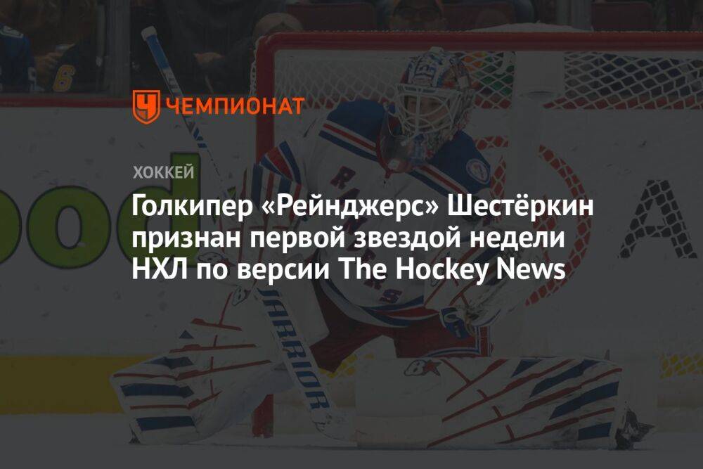 Голкипер «Рейнджерс» Шестёркин признан первой звездой недели НХЛ по версии The Hockey News