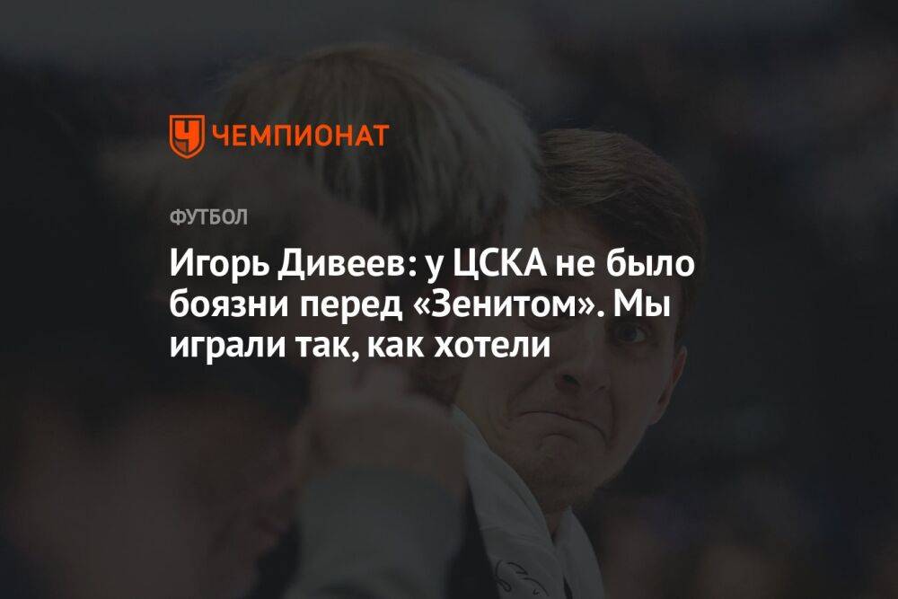Игорь Дивеев: у ЦСКА не было боязни перед «Зенитом». Мы играли так, как хотели