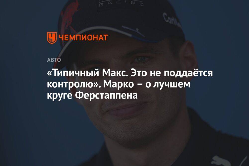 «Типичный Макс. Это не поддаётся контролю». Марко — о лучшем круге Ферстаппена