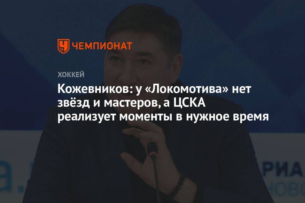 Кожевников: у «Локомотива» нет звёзд и мастеров, а ЦСКА реализует моменты в нужное время