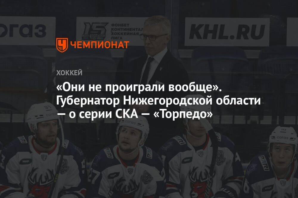 «Они не проиграли вообще». Губернатор Нижегородской области — о серии СКА — «Торпедо»