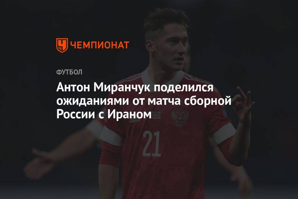 Антон Миранчук поделился ожиданиями от матча сборной России с Ираном