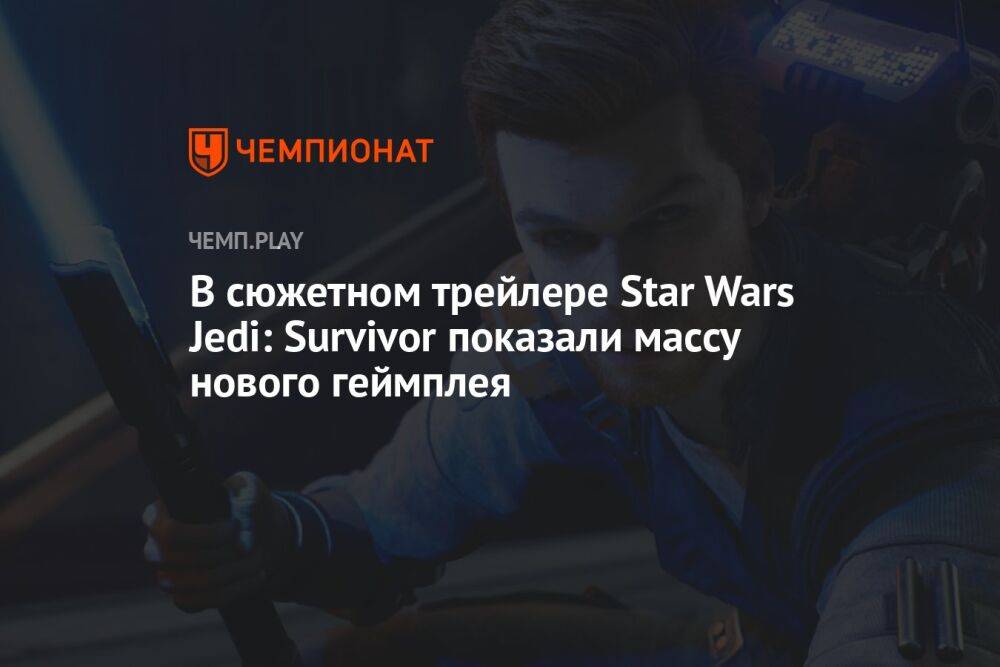 В сюжетном трейлере Star Wars Jedi: Survivor показали массу нового геймплея