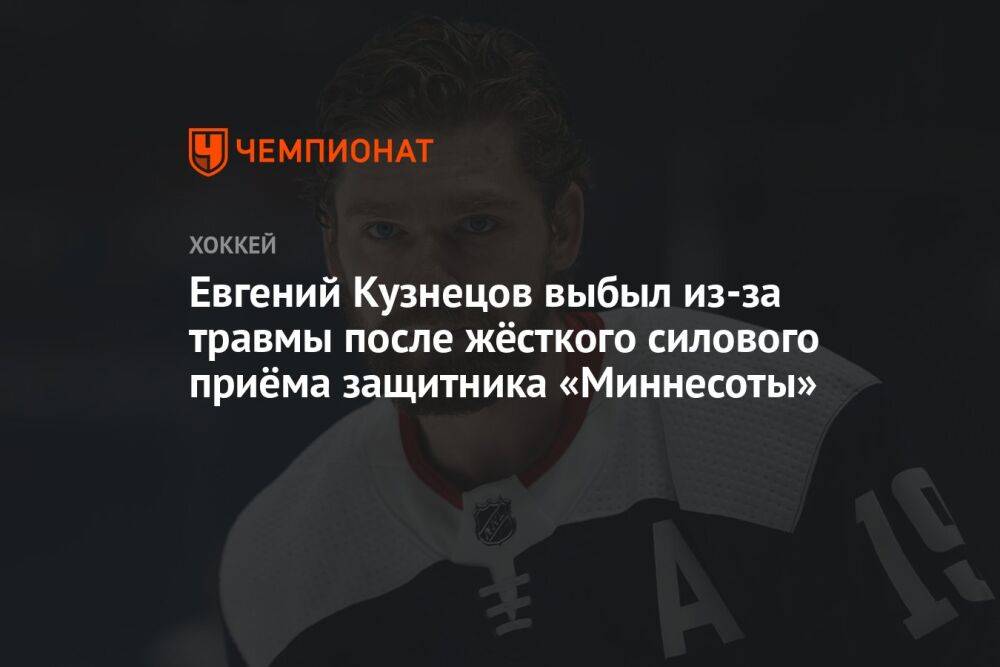 Евгений Кузнецов выбыл из-за травмы после жёсткого силового приёма защитника «Миннесоты»