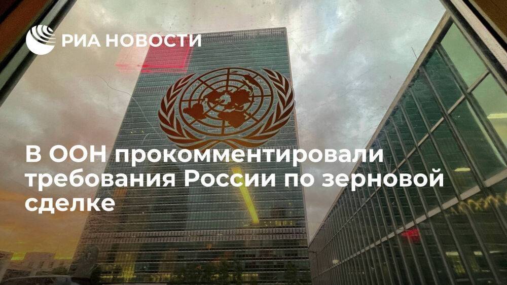 ООН: важно понять прогресс, которого можно достичь в требованиях России по зерновой сделке