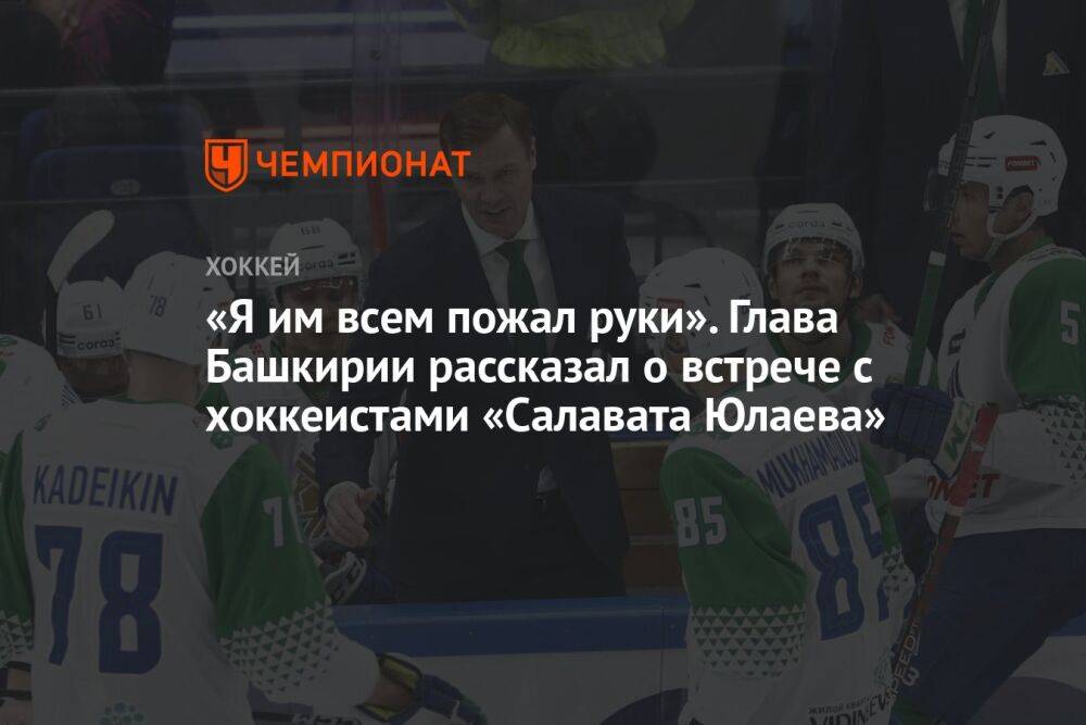 «Я им всем пожал руки». Глава Башкирии рассказал о встрече с хоккеистами «Салавата Юлаева»
