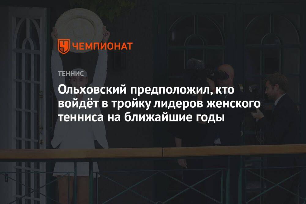 Ольховский предположил, кто войдёт в тройку лидеров женского тенниса на ближайшие годы