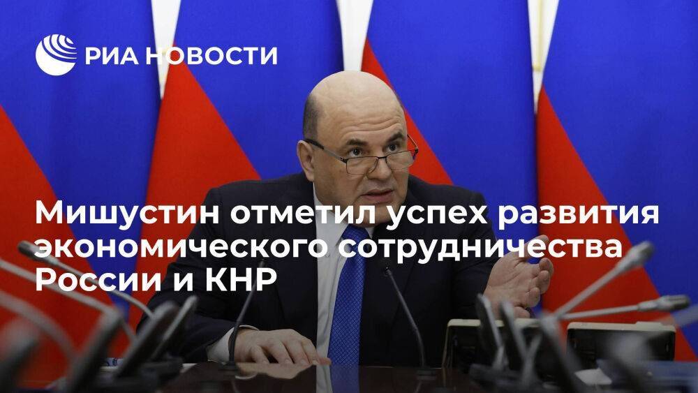 Мишустин: экономическое сотрудничество России и Китая развивается успешно и при санкциях