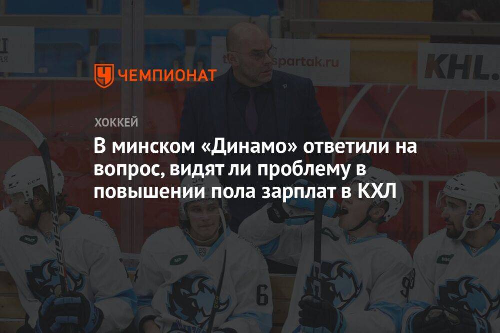 В минском «Динамо» ответили на вопрос, видят ли проблему в повышении пола зарплат в КХЛ