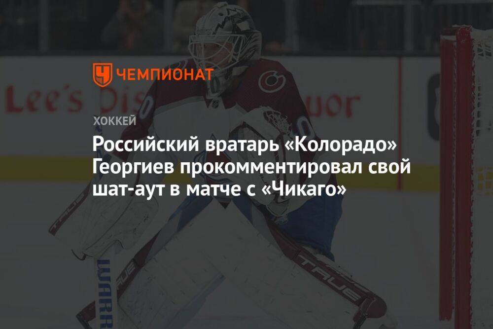 Российский вратарь «Колорадо» Георгиев прокомментировал свой шат-аут в матче с «Чикаго»
