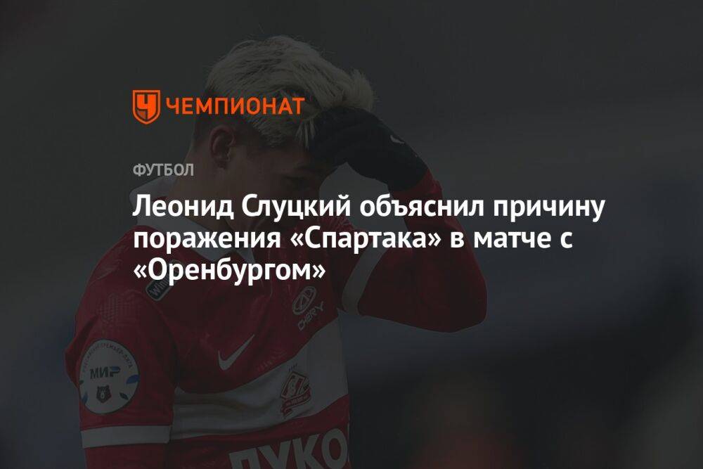 Леонид Слуцкий объяснил причину поражения «Спартака» в матче с «Оренбургом»